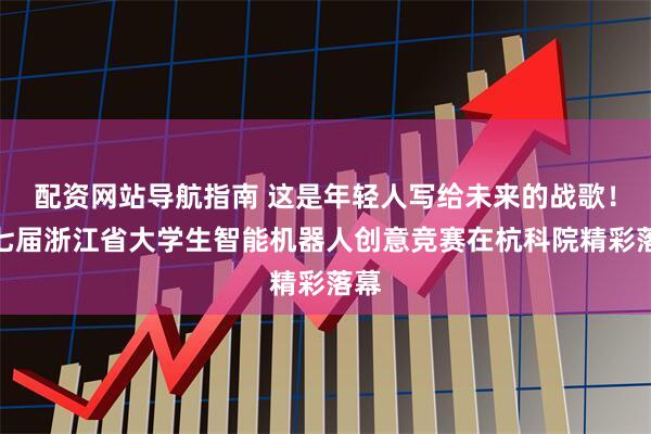 配资网站导航指南 这是年轻人写给未来的战歌！第七届浙江省大学生智能机器人创意竞赛在杭科院精彩落幕