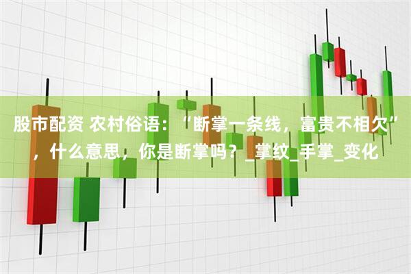 股市配资 农村俗语：“断掌一条线，富贵不相欠”，什么意思，你是断掌吗？_掌纹_手掌_变化
