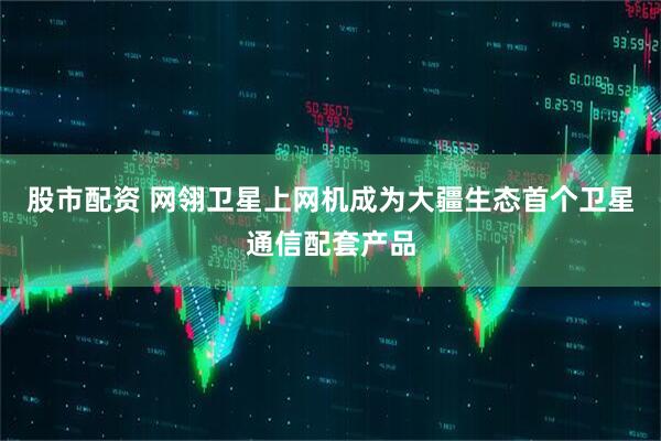 股市配资 网翎卫星上网机成为大疆生态首个卫星通信配套产品