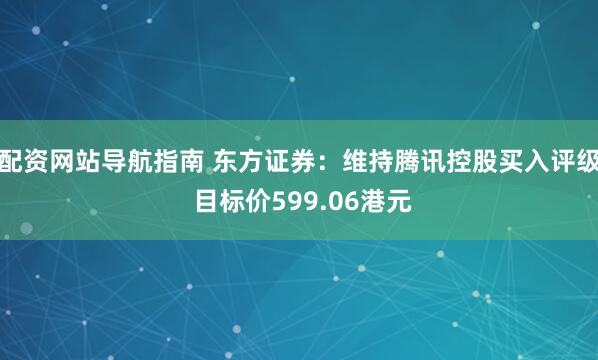 配资网站导航指南 东方证券：维持腾讯控股买入评级 目标价599.06港元