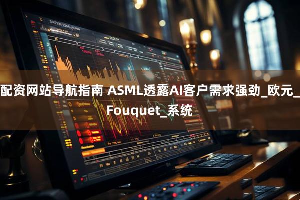配资网站导航指南 ASML透露AI客户需求强劲_欧元_Fouquet_系统
