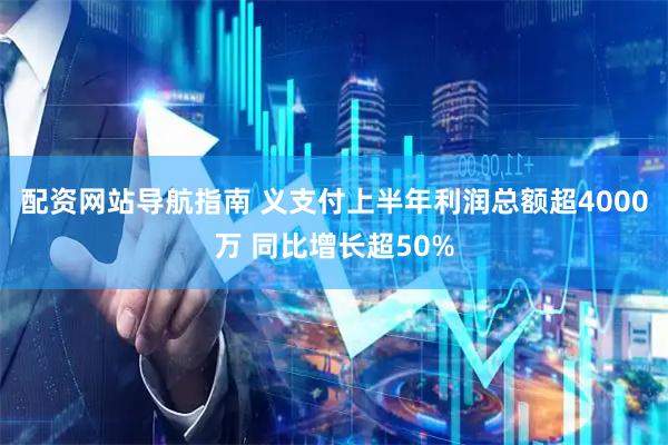 配资网站导航指南 义支付上半年利润总额超4000万 同比增长超50%