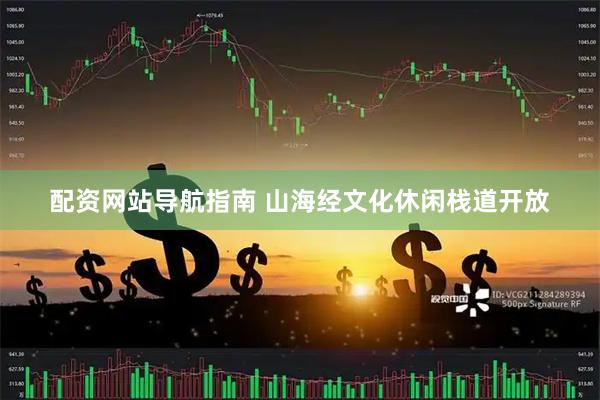 配资网站导航指南 山海经文化休闲栈道开放