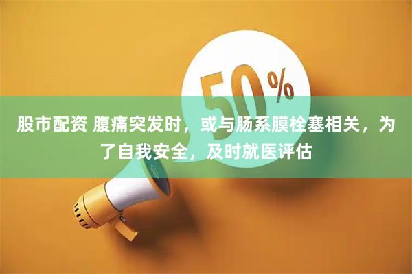 股市配资 腹痛突发时，或与肠系膜栓塞相关，为了自我安全，及时就医评估