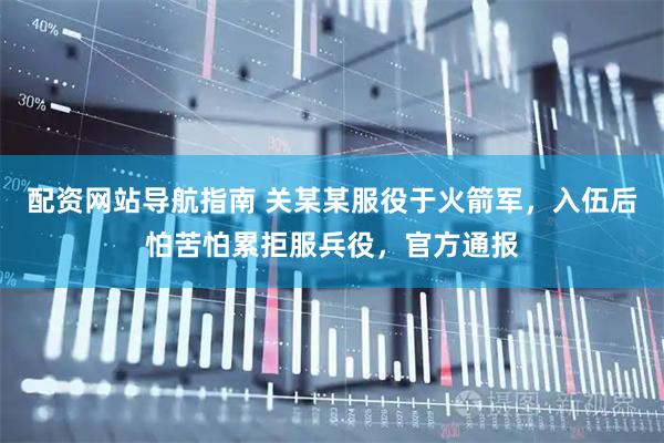 配资网站导航指南 关某某服役于火箭军，入伍后怕苦怕累拒服兵役，官方通报