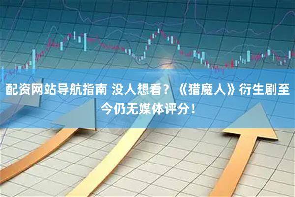 配资网站导航指南 没人想看？《猎魔人》衍生剧至今仍无媒体评分！