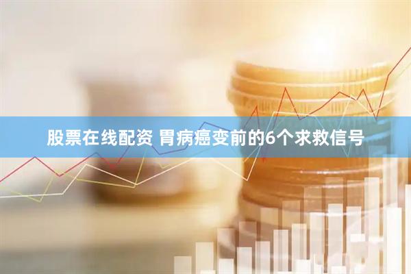 股票在线配资 胃病癌变前的6个求救信号