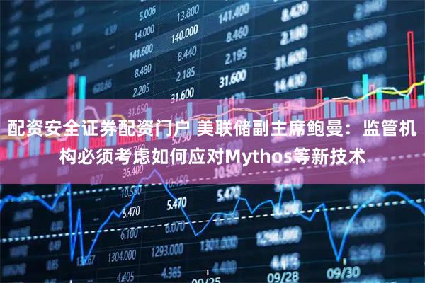 配资安全证券配资门户 美联储副主席鲍曼：监管机构必须考虑如何应对Mythos等新技术