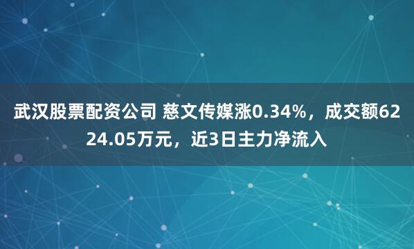 武汉股票配资公司 慈文传媒涨0.34%，成交额6224.05万元，近3日主力净流入