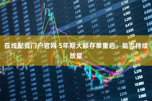 在线配资门户官网 5年期大额存单重启，能否持续放量